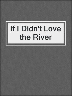 cover image of If I Didn't Love the River