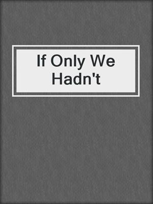 If Only We Hadn't