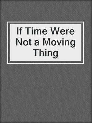 cover image of If Time Were Not a Moving Thing