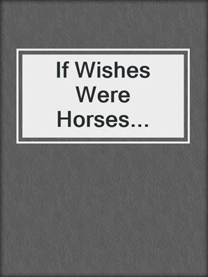 If Wishes Were Horses...