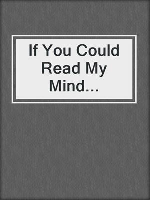 cover image of If You Could Read My Mind...