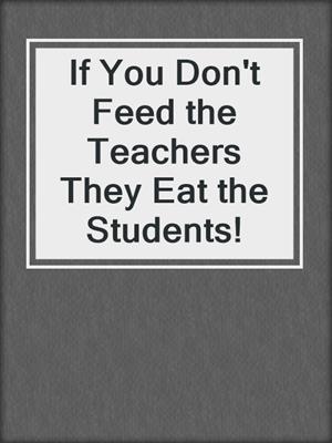 If You Don't Feed the Teachers They Eat the Students!