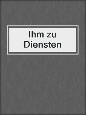 cover image of Ihm zu Diensten