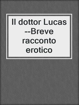 cover image of Il dottor Lucas--Breve racconto erotico