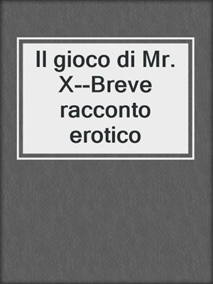 cover image of Il gioco di Mr. X--Breve racconto erotico