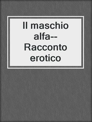 cover image of Il maschio alfa--Racconto erotico