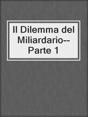 cover image of Il Dilemma del Miliardario--Parte 1