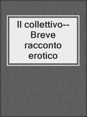 cover image of Il collettivo--Breve racconto erotico