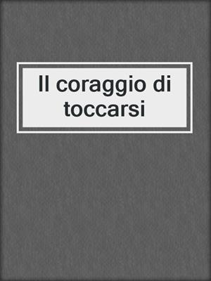 cover image of Il coraggio di toccarsi