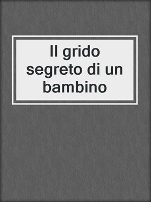 cover image of Il grido segreto di un bambino