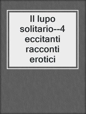 cover image of Il lupo solitario--4 eccitanti racconti erotici