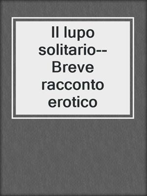 cover image of Il lupo solitario--Breve racconto erotico