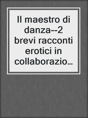 Il maestro di danza--2 brevi racconti erotici in collaborazione con Erika Lust