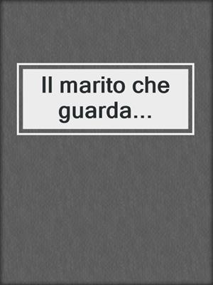 cover image of Il marito che guarda...