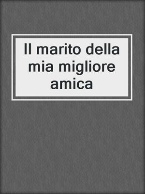 cover image of Il marito della mia migliore amica