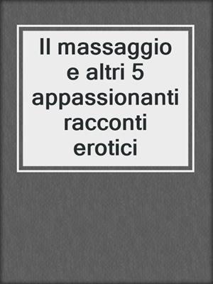 cover image of Il massaggio e altri 5 appassionanti racconti erotici