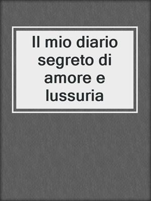 cover image of Il mio diario segreto di amore e lussuria