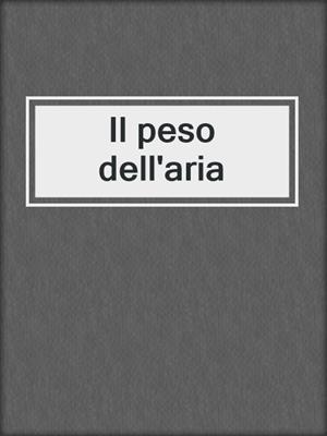 cover image of Il peso dell'aria