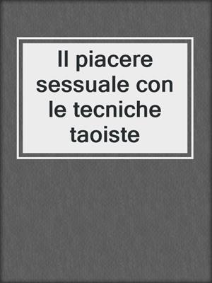 cover image of Il piacere sessuale con le tecniche taoiste