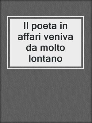 cover image of Il poeta in affari veniva da molto lontano