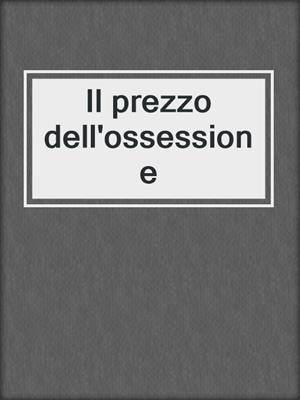 cover image of Il prezzo dell'ossessione