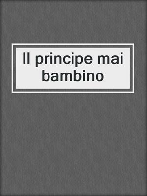 cover image of Il principe mai bambino