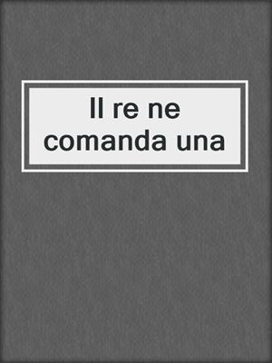 cover image of Il re ne comanda una