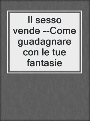 cover image of Il sesso vende --Come guadagnare con le tue fantasie