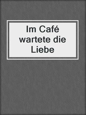cover image of Im Café wartete die Liebe
