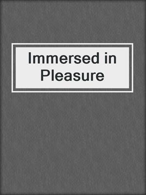 Immersed in Pleasure