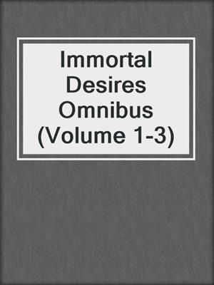 cover image of Immortal Desires Omnibus (Volume 1-3)