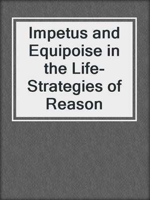 Impetus and Equipoise in the Life-Strategies of Reason