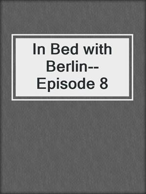 cover image of In Bed with Berlin--Episode 8