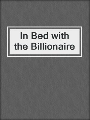 cover image of In Bed with the Billionaire
