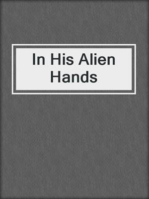 cover image of In His Alien Hands