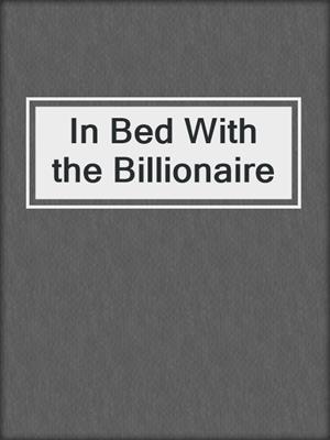 cover image of In Bed With the Billionaire