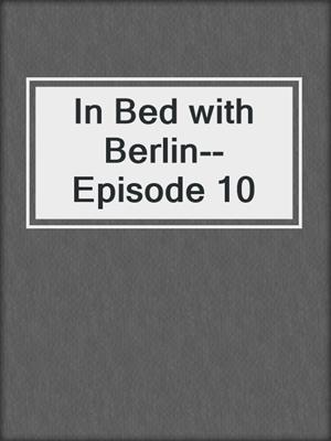 cover image of In Bed with Berlin--Episode 10