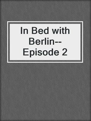 cover image of In Bed with Berlin--Episode 2