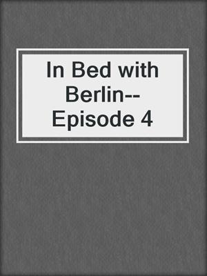 cover image of In Bed with Berlin--Episode 4