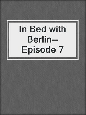 cover image of In Bed with Berlin--Episode 7
