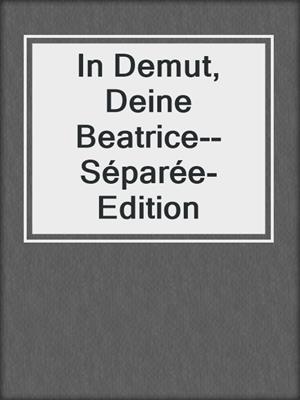 cover image of In Demut, Deine Beatrice--Séparée-Edition