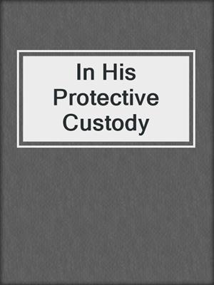 cover image of In His Protective Custody