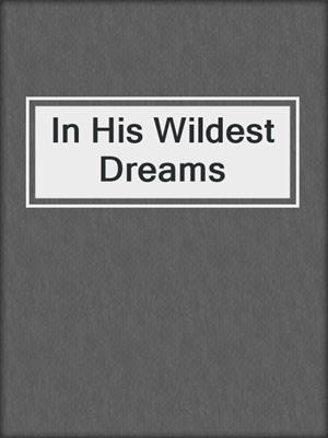 cover image of In His Wildest Dreams