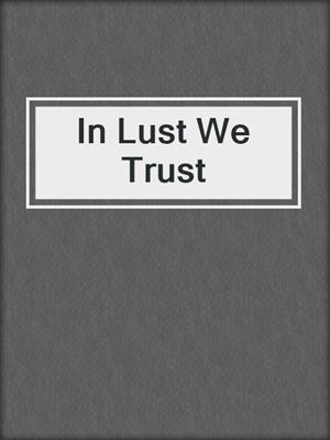 cover image of In Lust We Trust