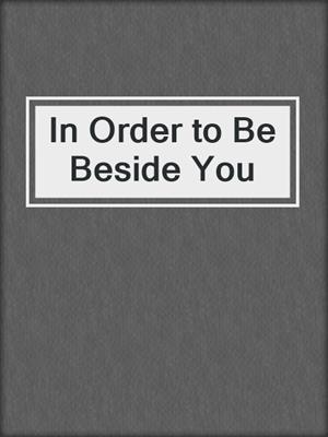 cover image of In Order to Be Beside You
