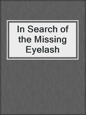cover image of In Search of the Missing Eyelash