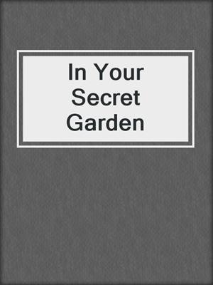 cover image of In Your Secret Garden