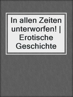 cover image of In allen Zeiten unterworfen! | Erotische Geschichte
