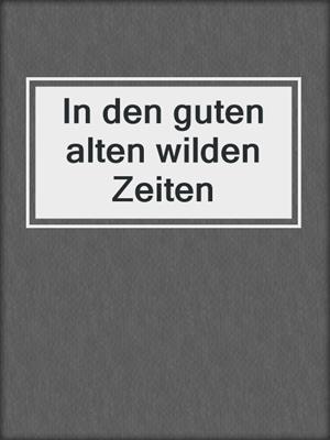 cover image of In den guten alten wilden Zeiten