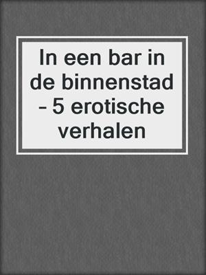 cover image of In een bar in de binnenstad – 5 erotische verhalen